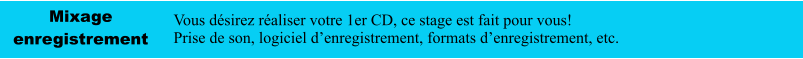 Mixage enregistrement Vous désirez réaliser votre 1er CD, ce stage est fait pour vous! Prise de son, logiciel d’enregistrement, formats d’enregistrement, etc.